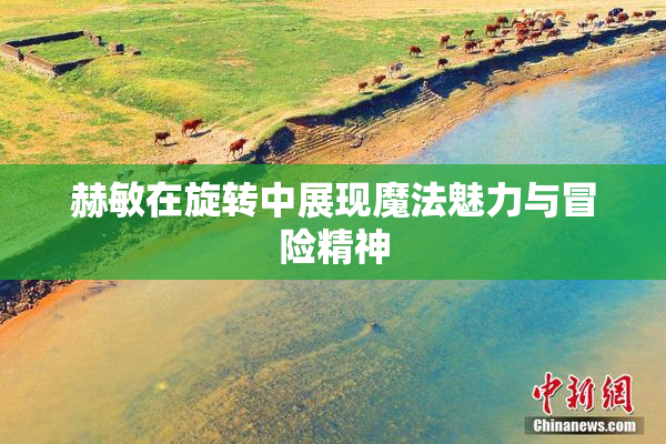 赫敏在旋转中展现魔法魅力与冒险精神
