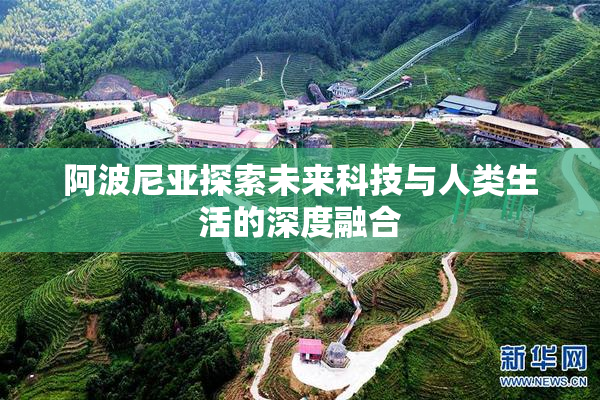 阿波尼亚探索未来科技与人类生活的深度融合