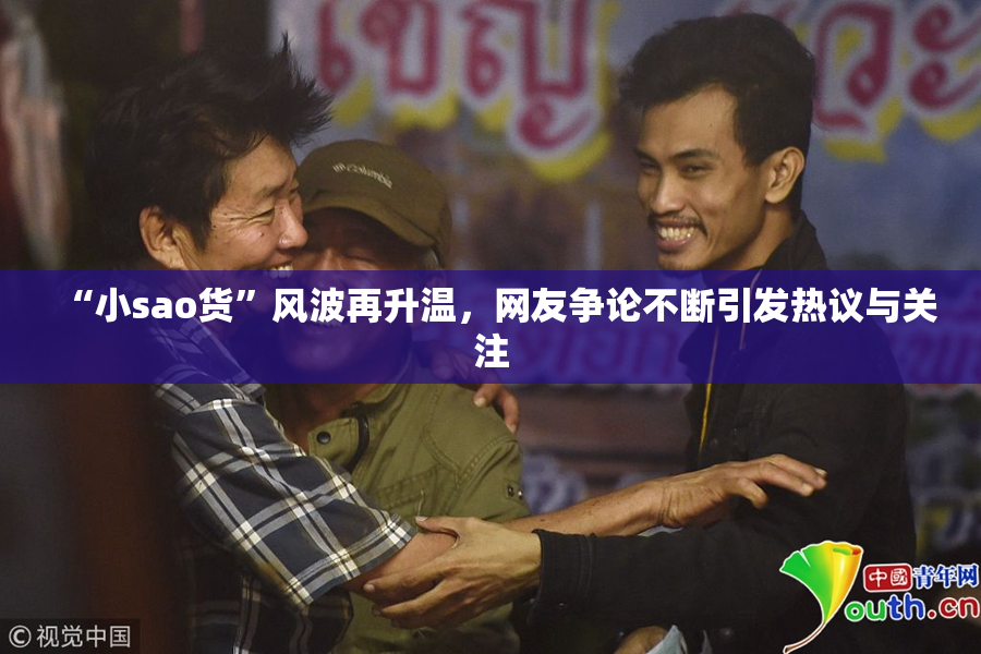 “小sao货”风波再升温，网友争论不断引发热议与关注