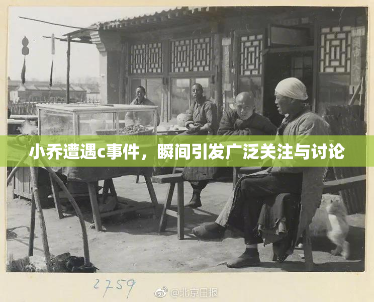 小乔遭遇c事件，瞬间引发广泛关注与讨论