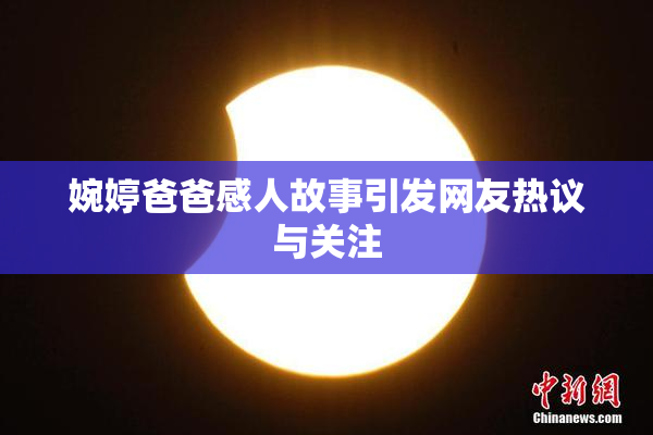 婉婷爸爸感人故事引发网友热议与关注