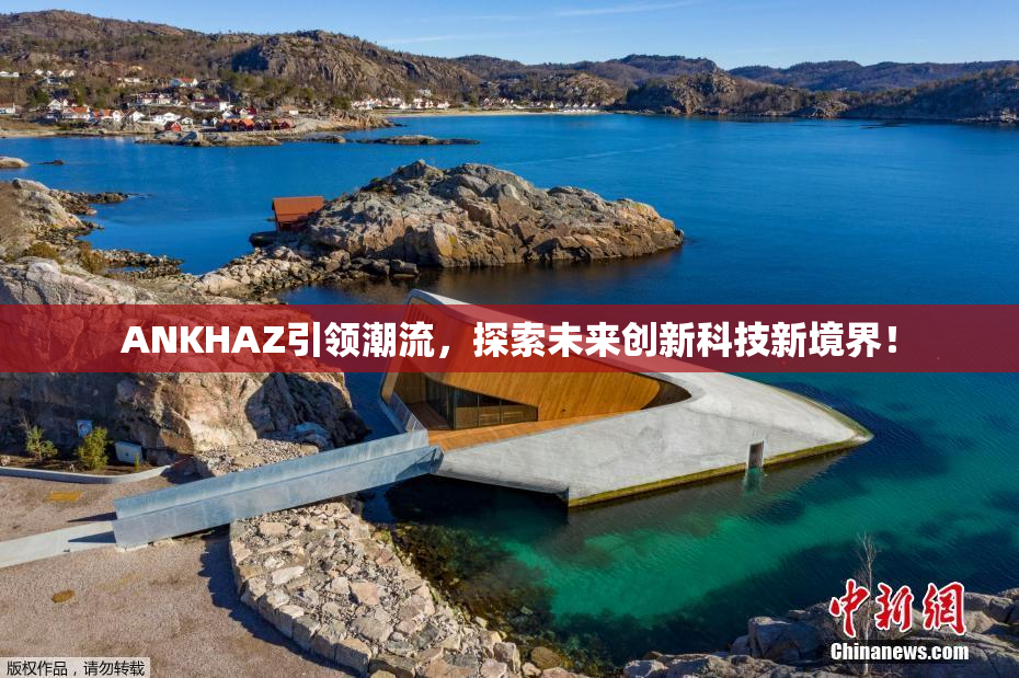 ANKHAZ引领潮流，探索未来创新科技新境界！