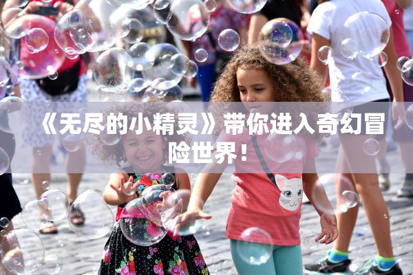 《无尽的小精灵》带你进入奇幻冒险世界！