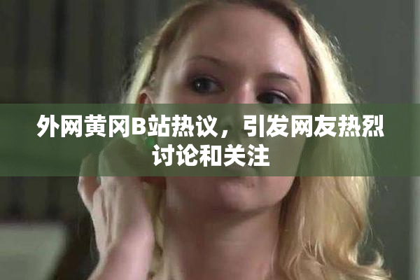 外网黄冈B站热议，引发网友热烈讨论和关注