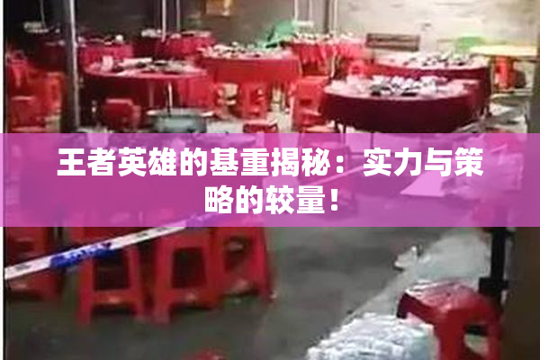 王者英雄的基重揭秘：实力与策略的较量！