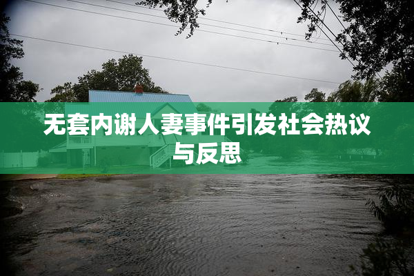 无套内谢人妻事件引发社会热议与反思