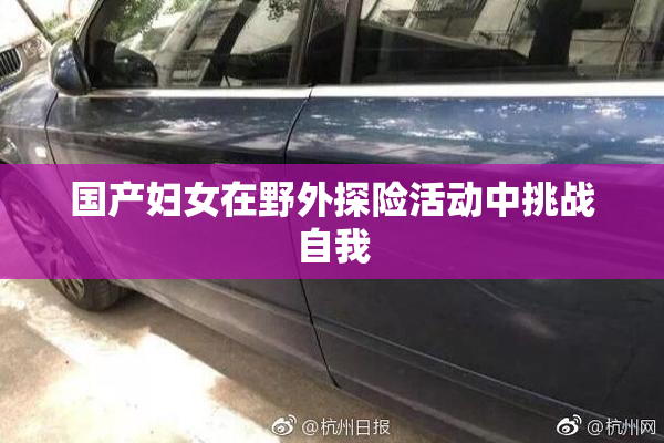 国产妇女在野外探险活动中挑战自我