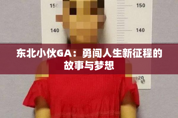 东北小伙GA：勇闯人生新征程的故事与梦想