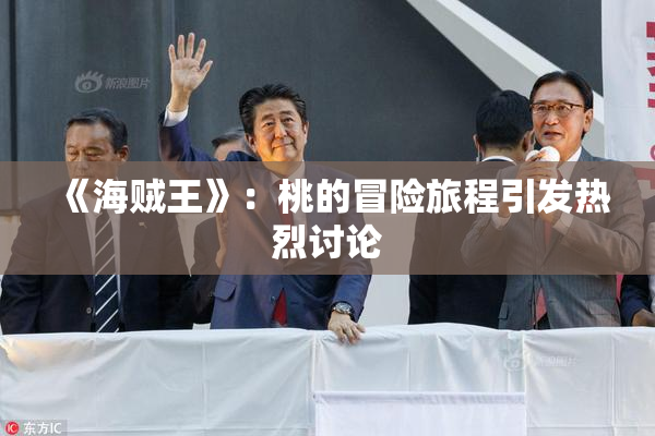 《海贼王》：桃的冒险旅程引发热烈讨论