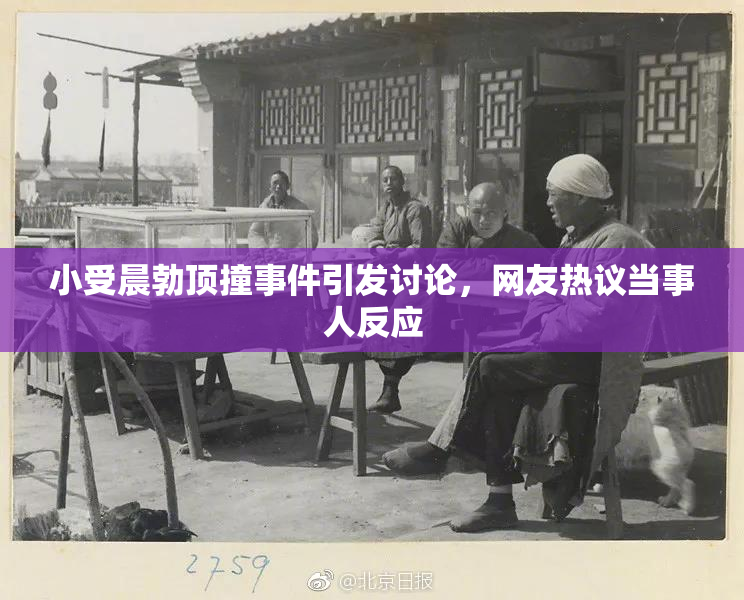 小受晨勃顶撞事件引发讨论，网友热议当事人反应