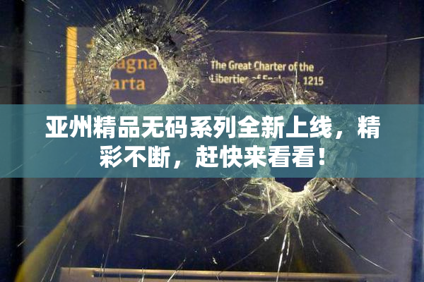 亚州精品无码系列全新上线，精彩不断，赶快来看看！