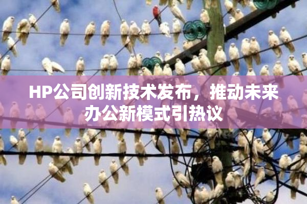 HP公司创新技术发布，推动未来办公新模式引热议