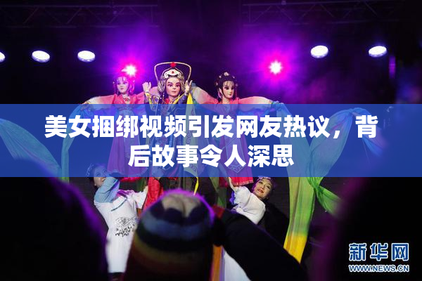 美女捆绑视频引发网友热议，背后故事令人深思