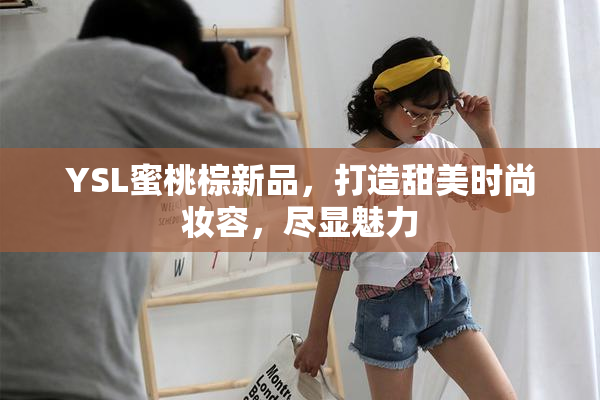 YSL蜜桃棕新品，打造甜美时尚妆容，尽显魅力