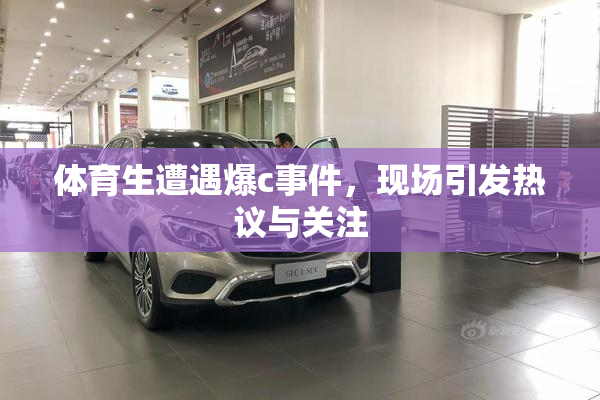 体育生遭遇爆c事件，现场引发热议与关注