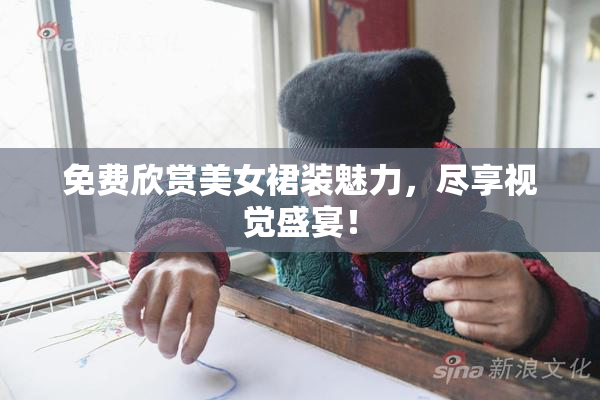 免费欣赏美女裙装魅力，尽享视觉盛宴！