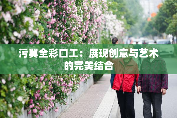 污翼全彩口工：展现创意与艺术的完美结合