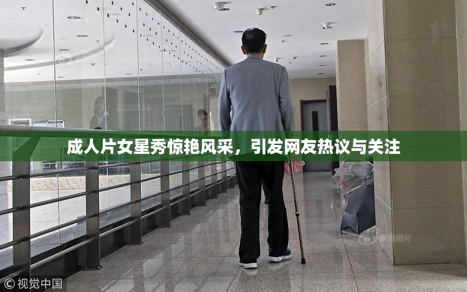 成人片女星秀惊艳风采，引发网友热议与关注