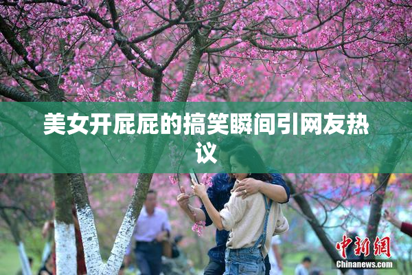 美女开屁屁的搞笑瞬间引网友热议