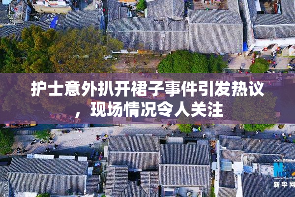 护士意外扒开裙子事件引发热议，现场情况令人关注