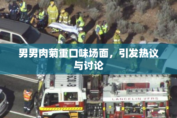 男男肉菊重口味场面，引发热议与讨论