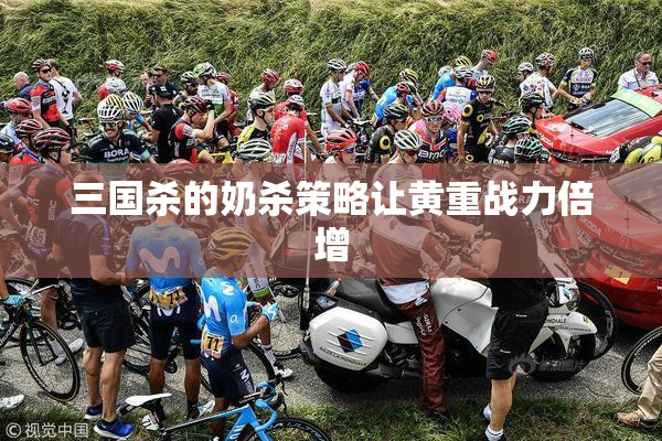 三国杀的奶杀策略让黄重战力倍增