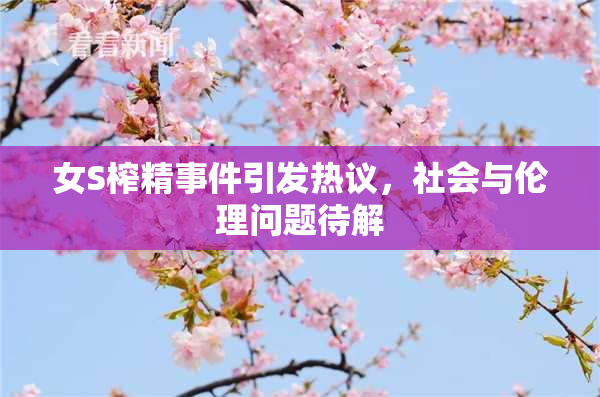 女S榨精事件引发热议，社会与伦理问题待解
