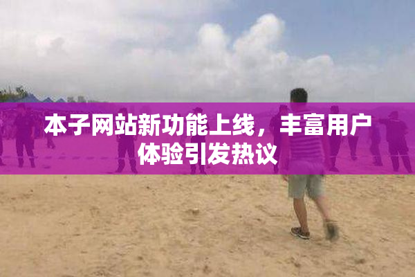 本子网站新功能上线，丰富用户体验引发热议