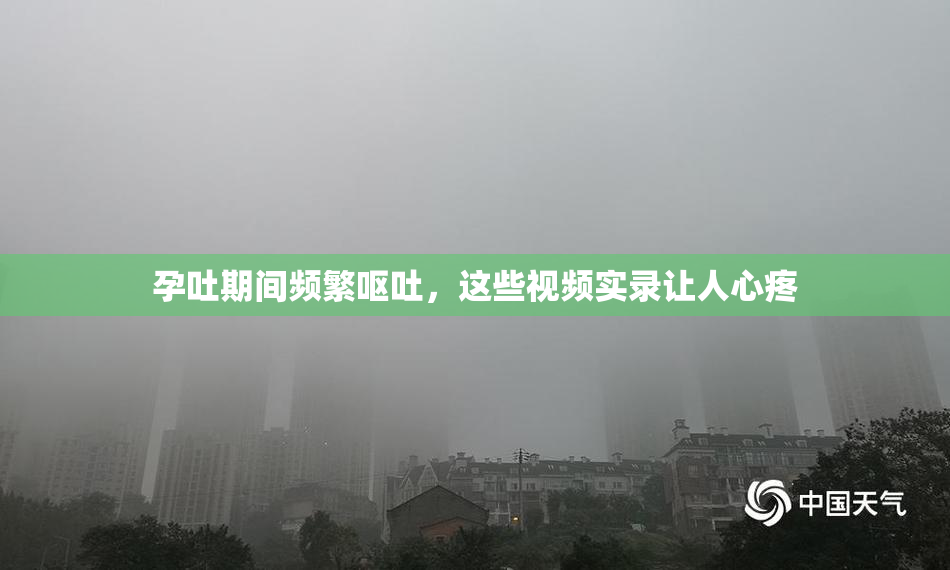 孕吐期间频繁呕吐，这些视频实录让人心疼