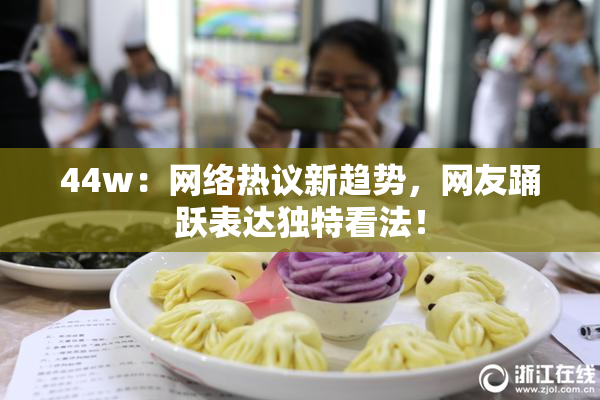 44w：网络热议新趋势，网友踊跃表达独特看法！