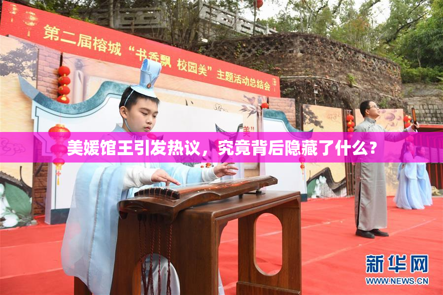 美媛馆王引发热议，究竟背后隐藏了什么？