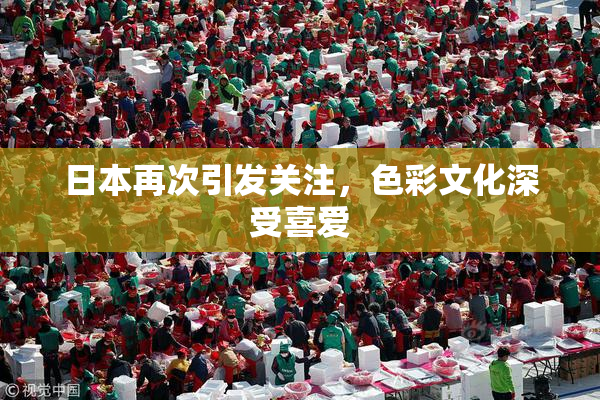 日本再次引发关注，色彩文化深受喜爱