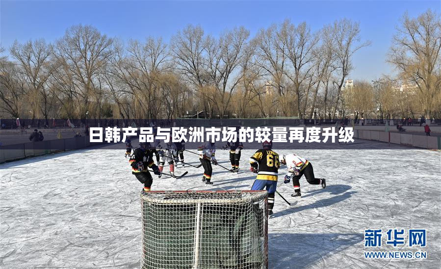 日韩产品与欧洲市场的较量再度升级