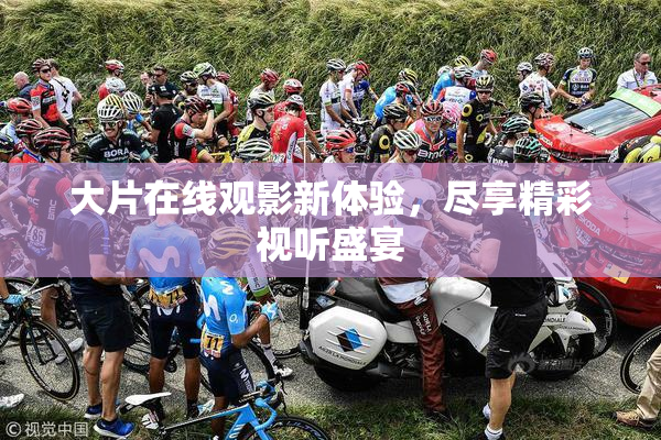 大片在线观影新体验，尽享精彩视听盛宴