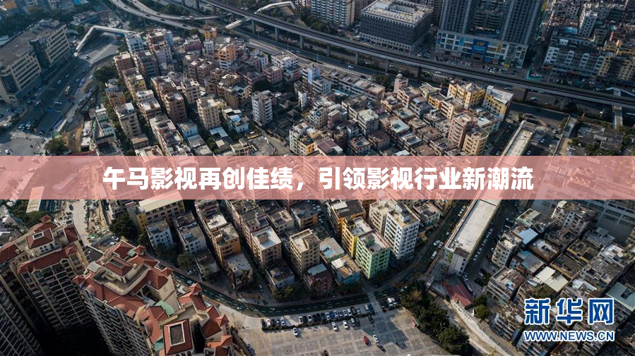 午马影视再创佳绩，引领影视行业新潮流