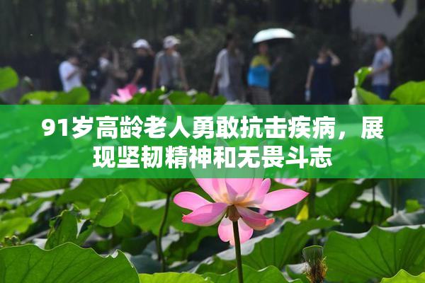 91岁高龄老人勇敢抗击疾病，展现坚韧精神和无畏斗志