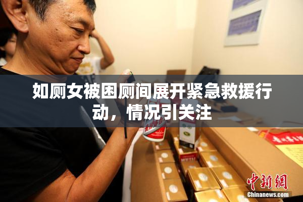 如厕女被困厕间展开紧急救援行动，情况引关注