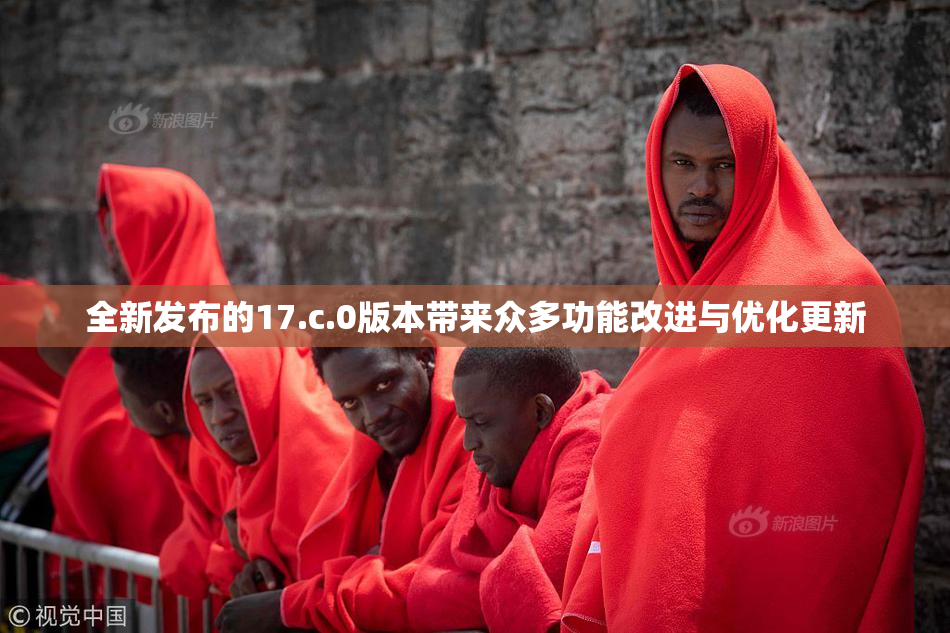 全新发布的17.c.0版本带来众多功能改进与优化更新