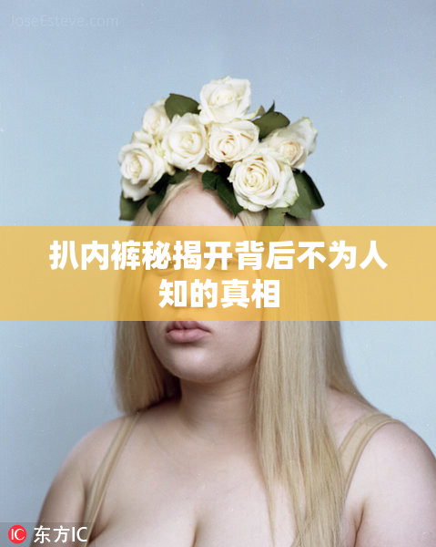 扒内裤秘揭开背后不为人知的真相