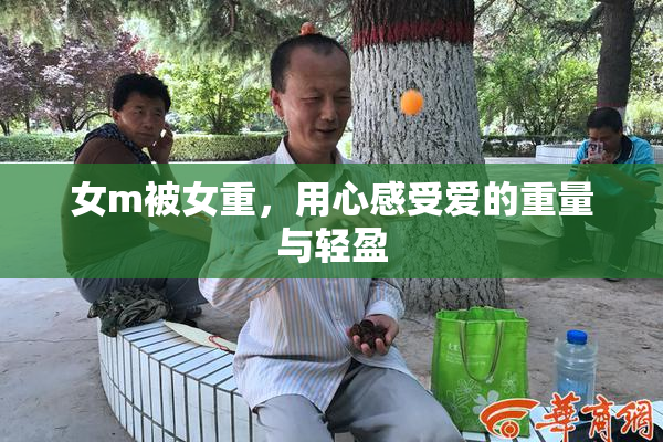 女m被女重，用心感受爱的重量与轻盈