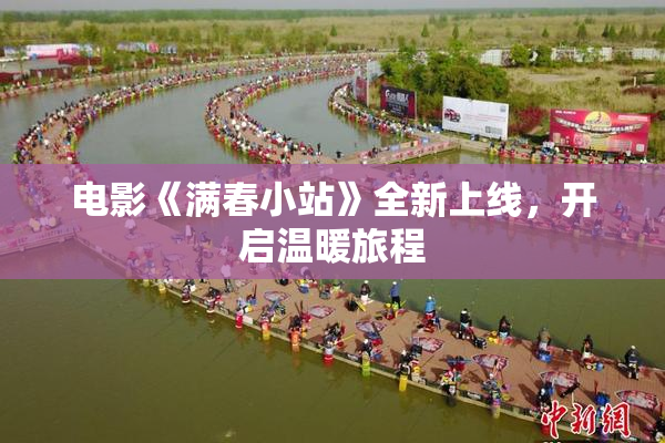 电影《满春小站》全新上线，开启温暖旅程