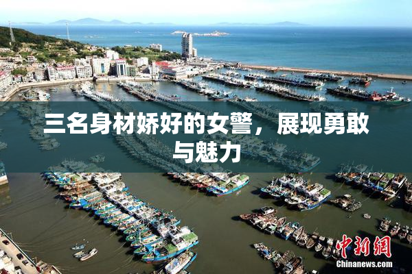 三名身材娇好的女警，展现勇敢与魅力