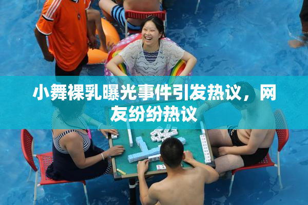 小舞裸乳曝光事件引发热议，网友纷纷热议