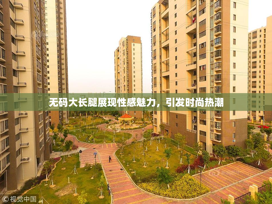 无码大长腿展现性感魅力，引发时尚热潮