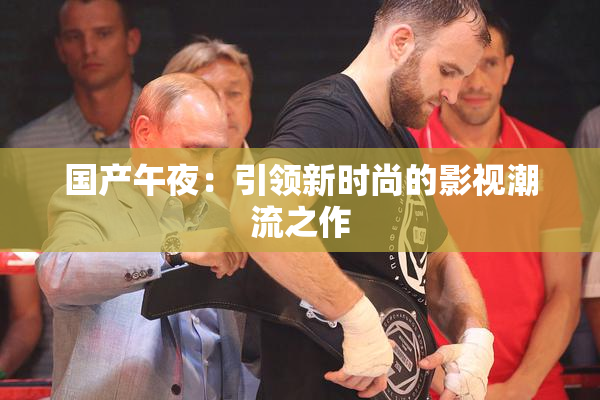 国产午夜：引领新时尚的影视潮流之作