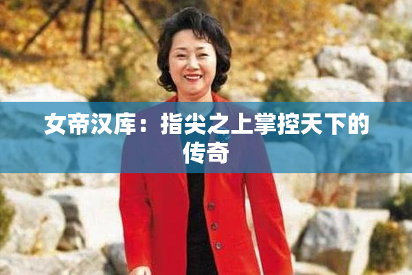 女帝汉库：指尖之上掌控天下的传奇
