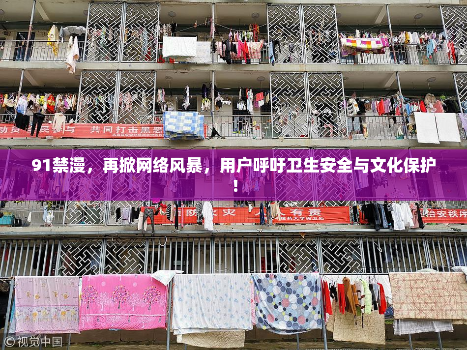 91禁漫，再掀网络风暴，用户呼吁卫生安全与文化保护！