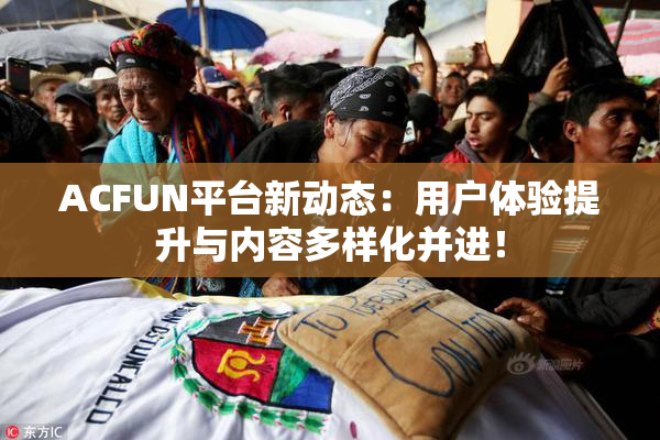 ACFUN平台新动态：用户体验提升与内容多样化并进！