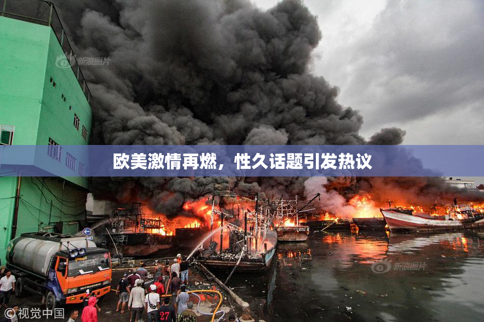 欧美激情再燃，性久话题引发热议