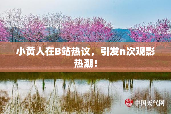 小黄人在B站热议，引发n次观影热潮！